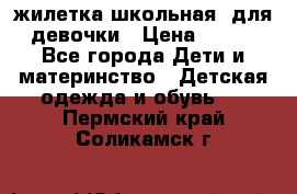 жилетка школьная  для девочки › Цена ­ 350 - Все города Дети и материнство » Детская одежда и обувь   . Пермский край,Соликамск г.